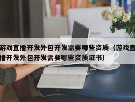 游戏直播开发外包开发需要哪些资质（游戏直播开发外包开发需要哪些资质证书）