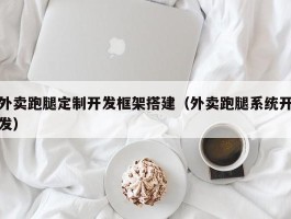 外卖跑腿定制开发框架搭建（外卖跑腿系统开发）
