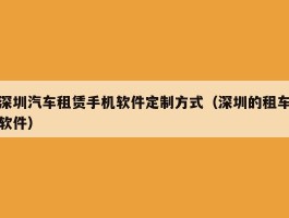 深圳汽车租赁手机软件定制方式（深圳的租车软件）