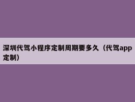 深圳代驾小程序定制周期要多久（代驾app定制）