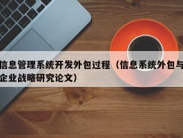 信息管理系统开发外包过程（信息系统外包与企业战略研究论文）