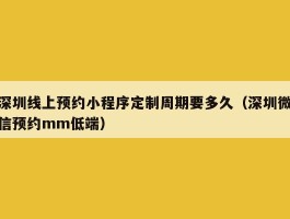 深圳线上预约小程序定制周期要多久（深圳微信预约mm低端）