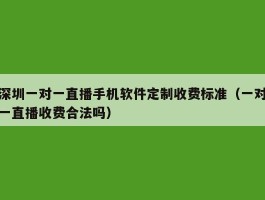 深圳一对一直播手机软件定制收费标准（一对一直播收费合法吗）