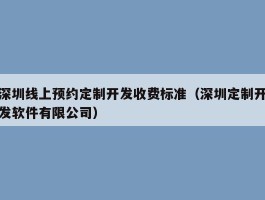 深圳线上预约定制开发收费标准（深圳定制开发软件有限公司）