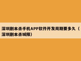深圳剧本杀手机APP软件开发周期要多久（深圳剧本杀城限）
