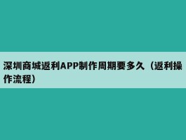 深圳商城返利APP制作周期要多久（返利操作流程）