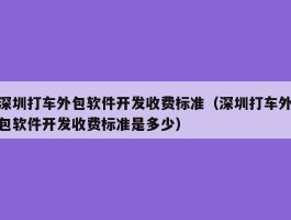 深圳打车外包软件开发收费标准（深圳打车外包软件开发收费标准是多少）