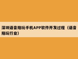 深圳语音陪玩手机APP软件开发过程（语音陪玩行业）