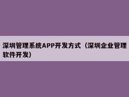 深圳管理系统APP开发方式（深圳企业管理软件开发）