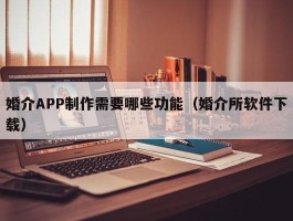 婚介APP制作需要哪些功能（婚介所软件下载）