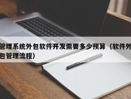 管理系统外包软件开发需要多少预算（软件外包管理流程）