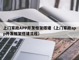 上门家政APP开发框架搭建（上门家政app开发框架搭建流程）
