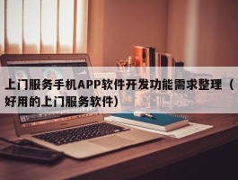 上门服务手机APP软件开发功能需求整理（好用的上门服务软件）