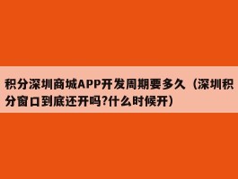积分深圳商城APP开发周期要多久（深圳积分窗口到底还开吗?什么时候开）