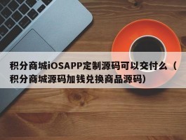 积分商城iOSAPP定制源码可以交付么（积分商城源码加钱兑换商品源码）