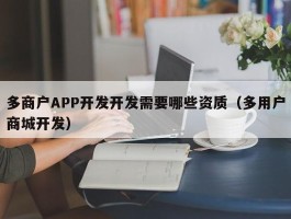 多商户APP开发开发需要哪些资质（多用户商城开发）
