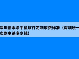 深圳剧本杀手机软件定制收费标准（深圳玩一次剧本杀多少钱）