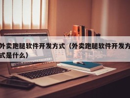 外卖跑腿软件开发方式（外卖跑腿软件开发方式是什么）