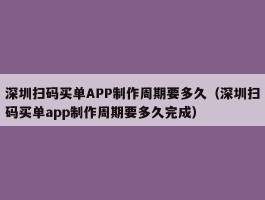 深圳扫码买单APP制作周期要多久（深圳扫码买单app制作周期要多久完成）