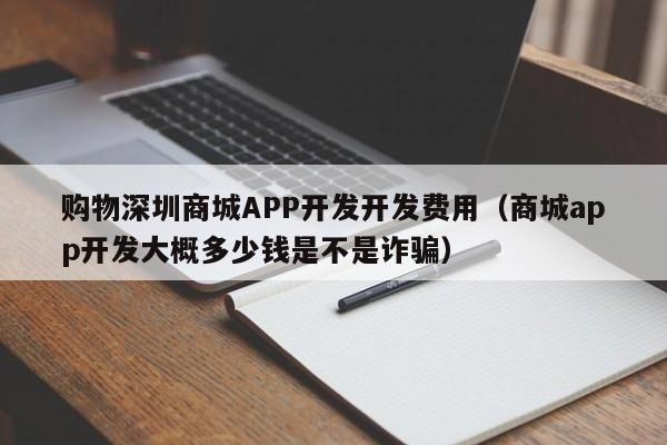 购物深圳商城APP开发开发费用（商城app开发大概多少钱是不是诈骗）