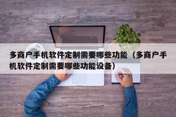 多商户手机软件定制需要哪些功能(多商户手机软件定制需要哪些功能设备)