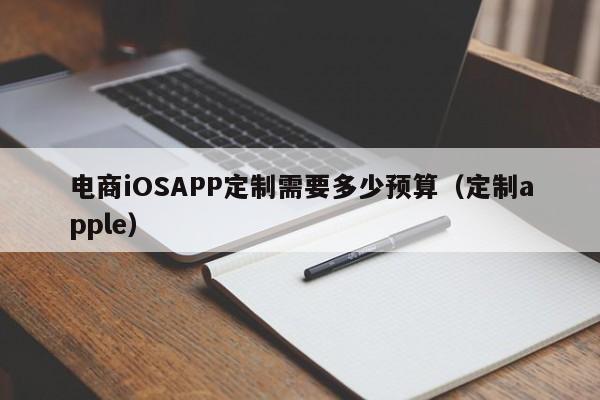 电商iOSAPP定制需要多少预算(定制apple)