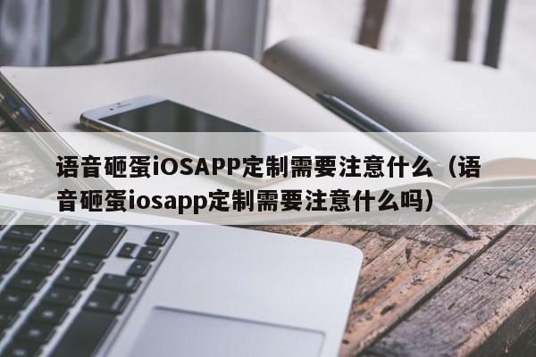 语音砸蛋iOSAPP定制需要注意什么(语音砸蛋iosapp定制需要注意什么吗)