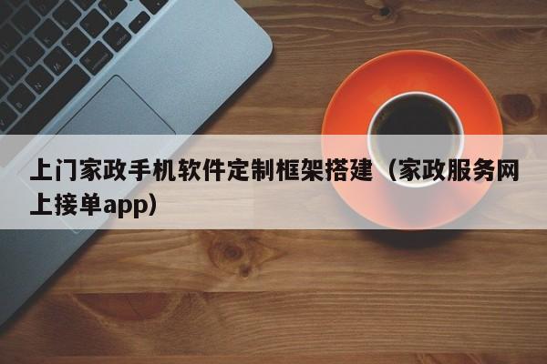 上门家政手机软件定制框架搭建(家政服务网上接单app)
