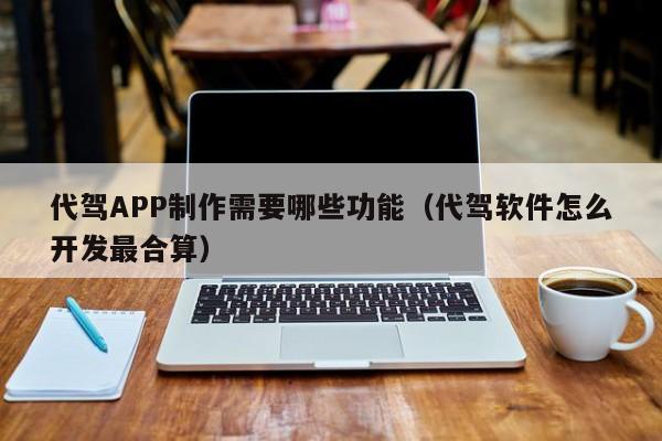 代驾APP制作需要哪些功能(代驾软件怎么开发最合算)