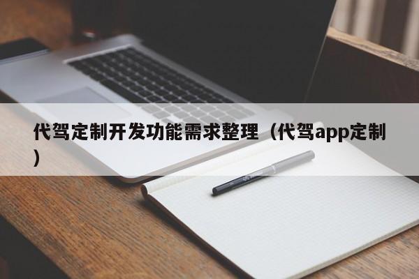 代驾定制开发功能需求整理(代驾app定制)