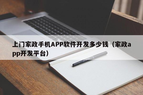 上门家政手机APP软件开发多少钱(家政app开发平台)