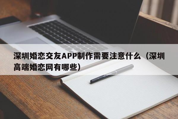深圳婚恋交友APP制作需要注意什么(深圳高端婚恋网有哪些)