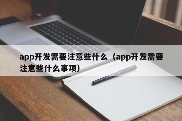 app开发需要注意些什么(app开发需要注意些什么事项)