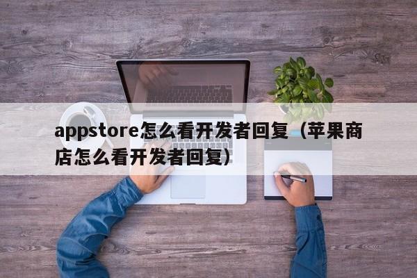 appstore怎么看开发者回复(苹果商店怎么看开发者回复)