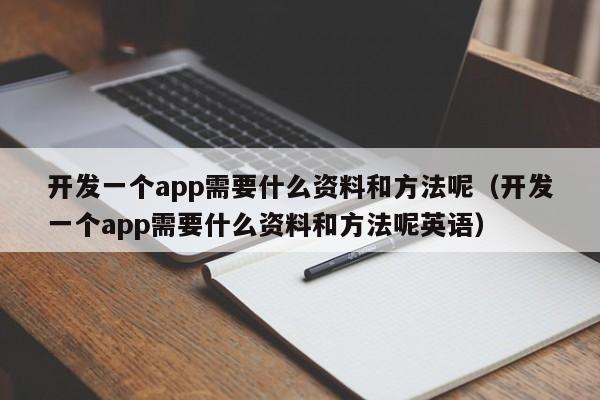 开发一个app需要什么资料和方法呢(开发一个app需要什么资料和方法呢英语)