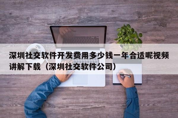 深圳社交软件开发费用多少钱一年合适呢视频讲解下载(深圳社交软件公司)