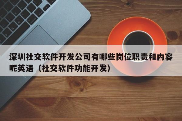 深圳社交软件开发公司有哪些岗位职责和内容呢英语(社交软件功能开发)