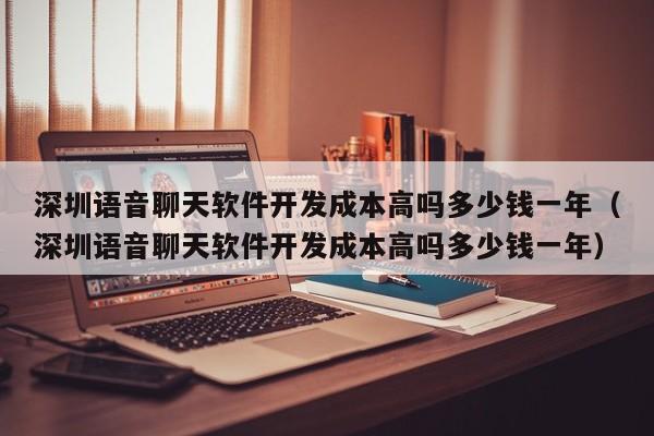 深圳语音聊天软件开发成本高吗多少钱一年(深圳语音聊天软件开发成本高吗多少钱一年)