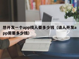 想开发一个app找人要多少钱（请人开发app需要多少钱）