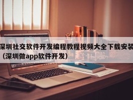 深圳社交软件开发编程教程视频大全下载安装（深圳做app软件开发）