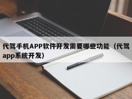 代驾手机APP软件开发需要哪些功能（代驾app系统开发）