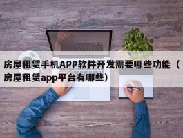 房屋租赁手机APP软件开发需要哪些功能（房屋租赁app平台有哪些）