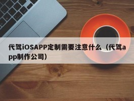 代驾iOSAPP定制需要注意什么（代驾app制作公司）