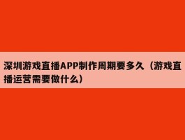 深圳游戏直播APP制作周期要多久（游戏直播运营需要做什么）