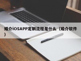 婚介iOSAPP定制流程是什么（婚介软件）
