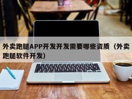 外卖跑腿APP开发开发需要哪些资质（外卖跑腿软件开发）