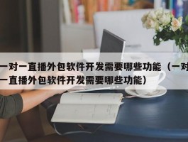 一对一直播外包软件开发需要哪些功能（一对一直播外包软件开发需要哪些功能）