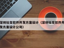 深圳社交软件开发方案设计（深圳社交软件开发方案设计公司）