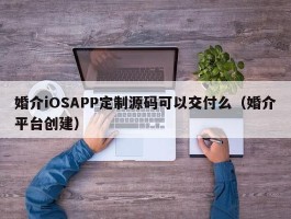 婚介iOSAPP定制源码可以交付么（婚介平台创建）