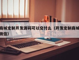 商城定制开发源码可以交付么（开发定制商城微信）